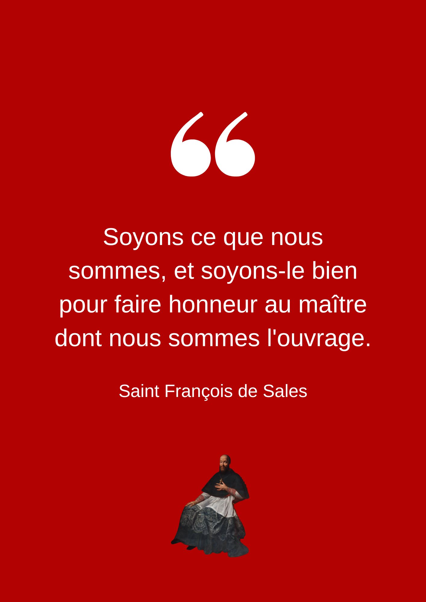 Soyons ce que nous sommes, et soyons-le bien pour faire honneur au maître dont nous sommes l'ouvrage.