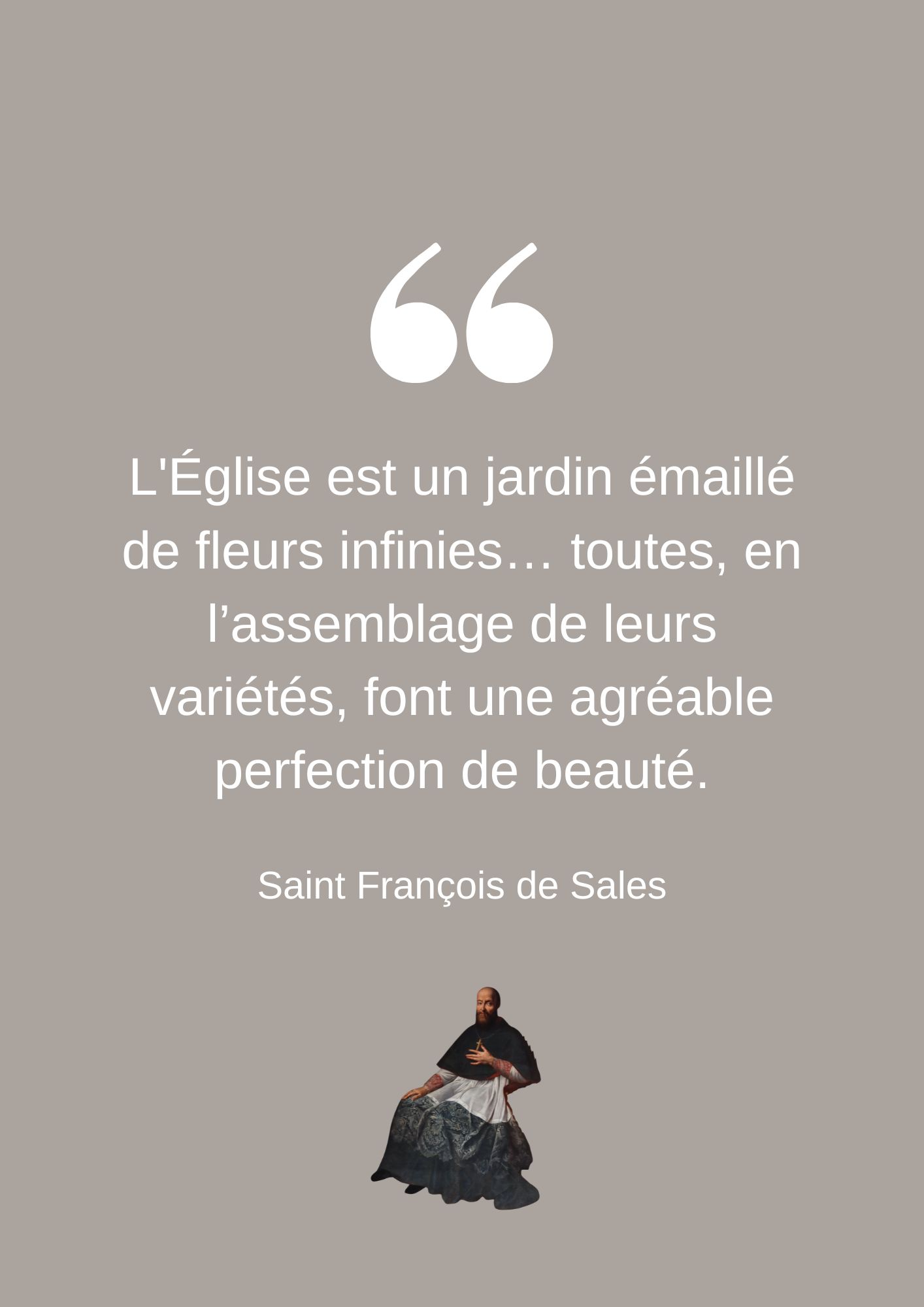 L'Église est un jardin émaillé de fleurs infinies… toutes, en l’assemblage de leurs variétés, font une agréable perfection de beauté.