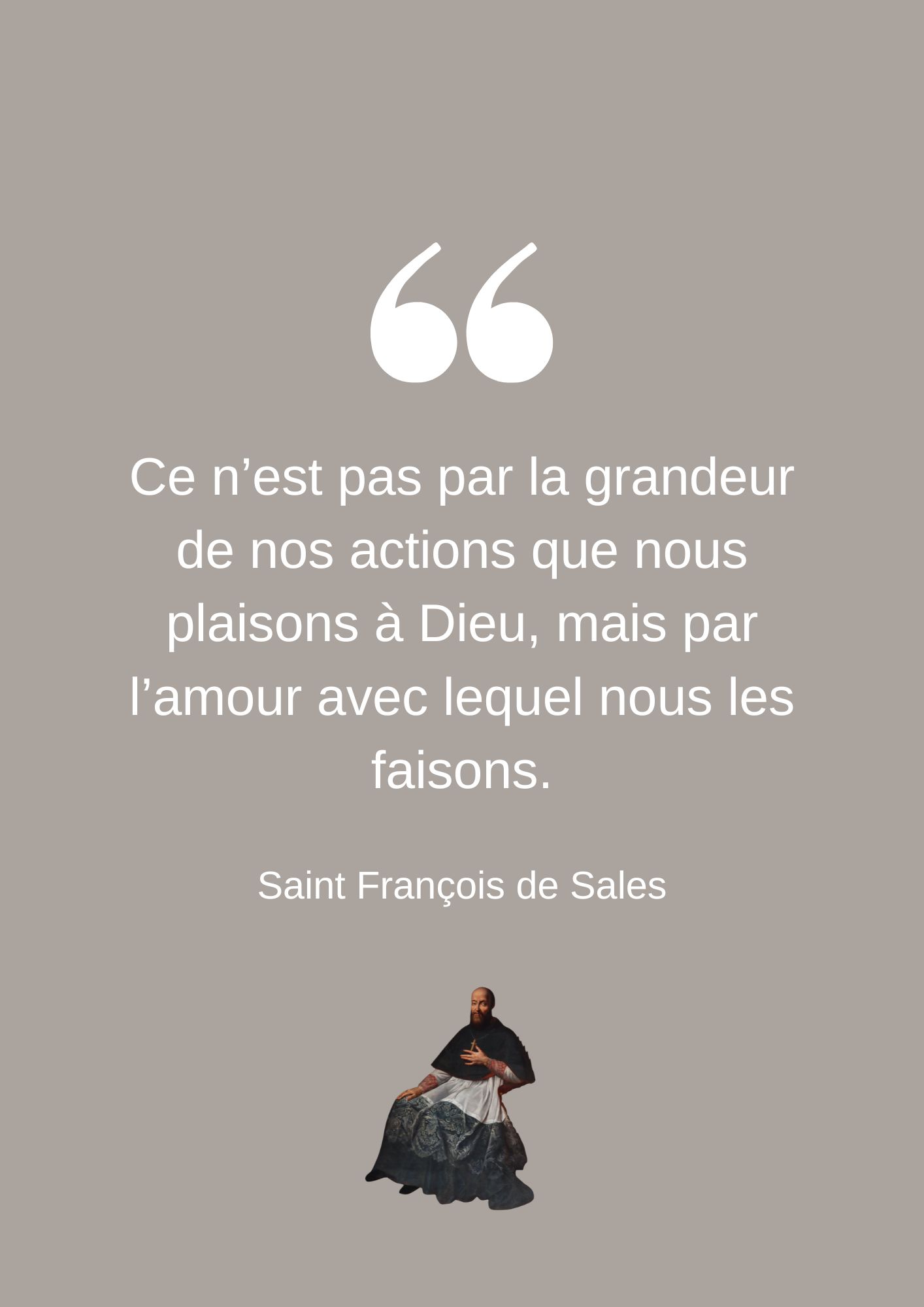 Ce n’est pas par la grandeur de nos actions que nous plaisons à Dieu, mais par l’amour avec lequel nous les faisons.